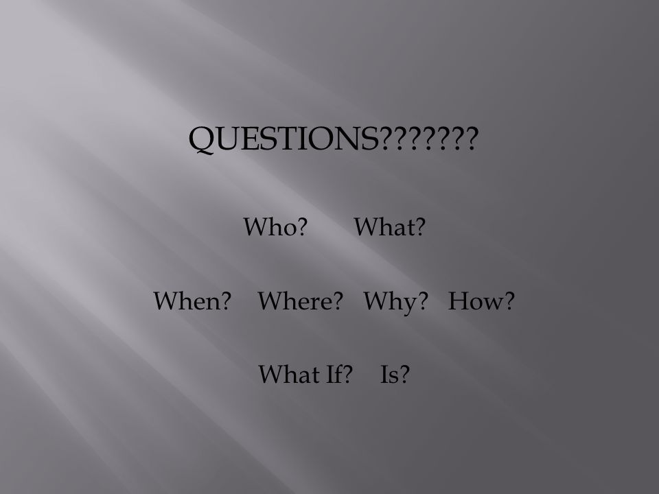 QUESTIONS Who What When Where Why How What If Is