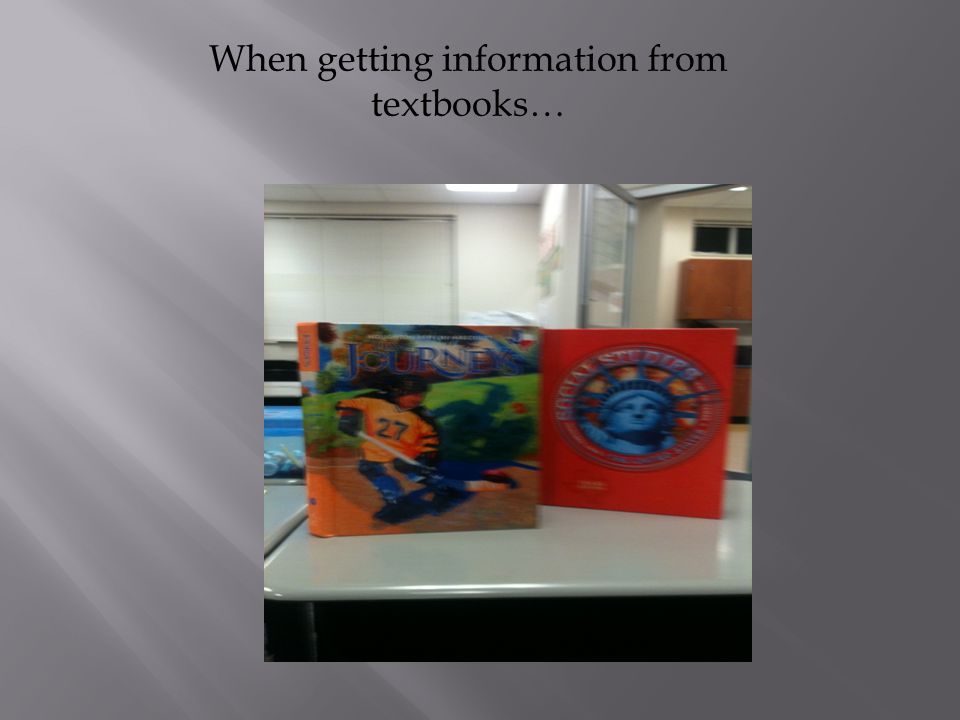 When getting information from textbooks…