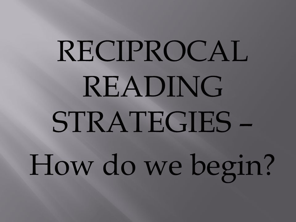 RECIPROCAL READING STRATEGIES – How do we begin