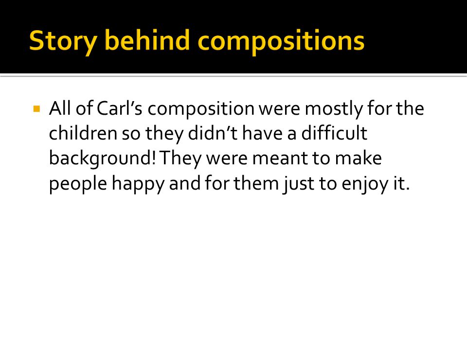  All of Carl’s composition were mostly for the children so they didn’t have a difficult background.