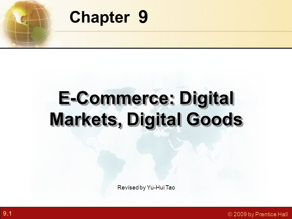 9.1 © 2009 by Prentice Hall 9 Chapter E-Commerce: Digital Markets, Digital Goods Revised by Yu-Hui Tao