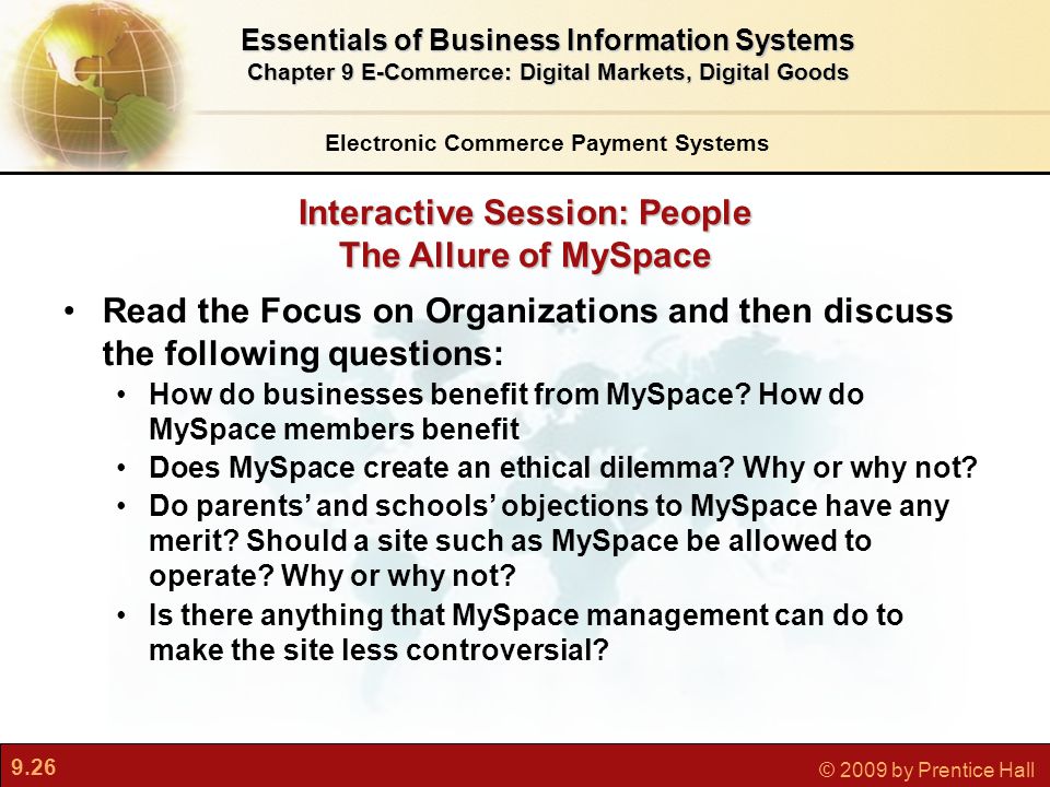 9.26 © 2009 by Prentice Hall Interactive Session: People The Allure of MySpace Read the Focus on Organizations and then discuss the following questions: How do businesses benefit from MySpace.