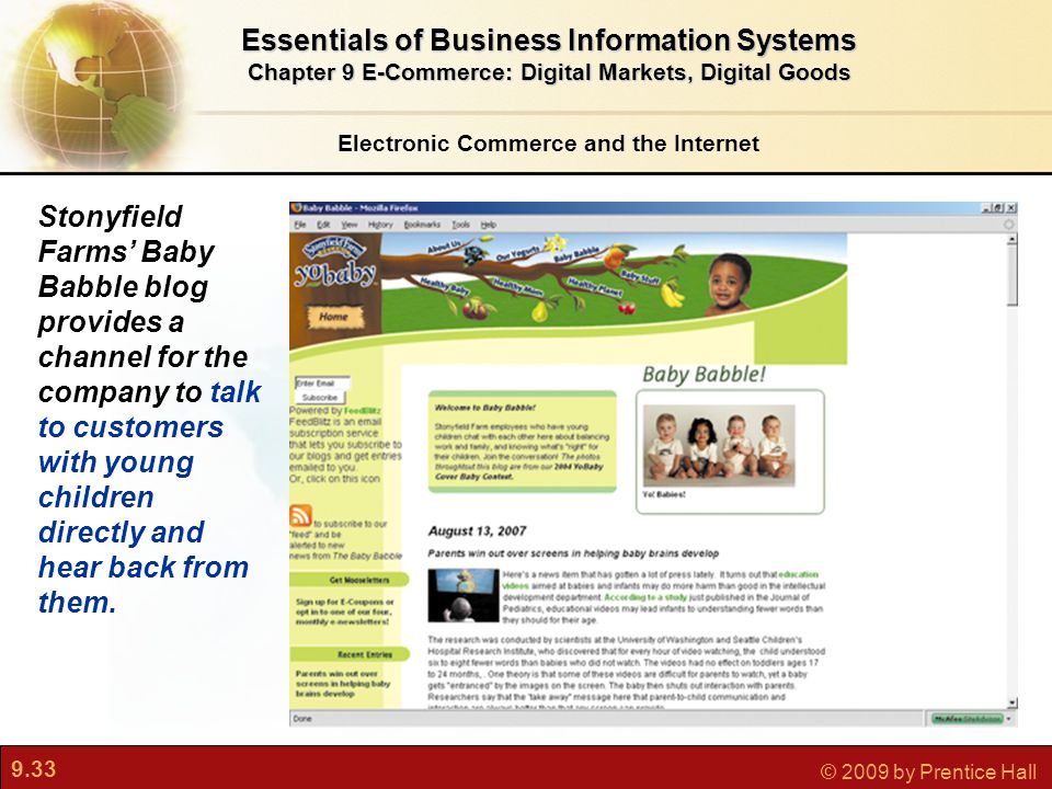 9.33 © 2009 by Prentice Hall Electronic Commerce and the Internet Essentials of Business Information Systems Chapter 9 E-Commerce: Digital Markets, Digital Goods Stonyfield Farms’ Baby Babble blog provides a channel for the company to talk to customers with young children directly and hear back from them.