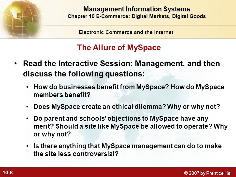 10.8 © 2007 by Prentice Hall Read the Interactive Session: Management, and then discuss the following questions: How do businesses benefit from MySpace.