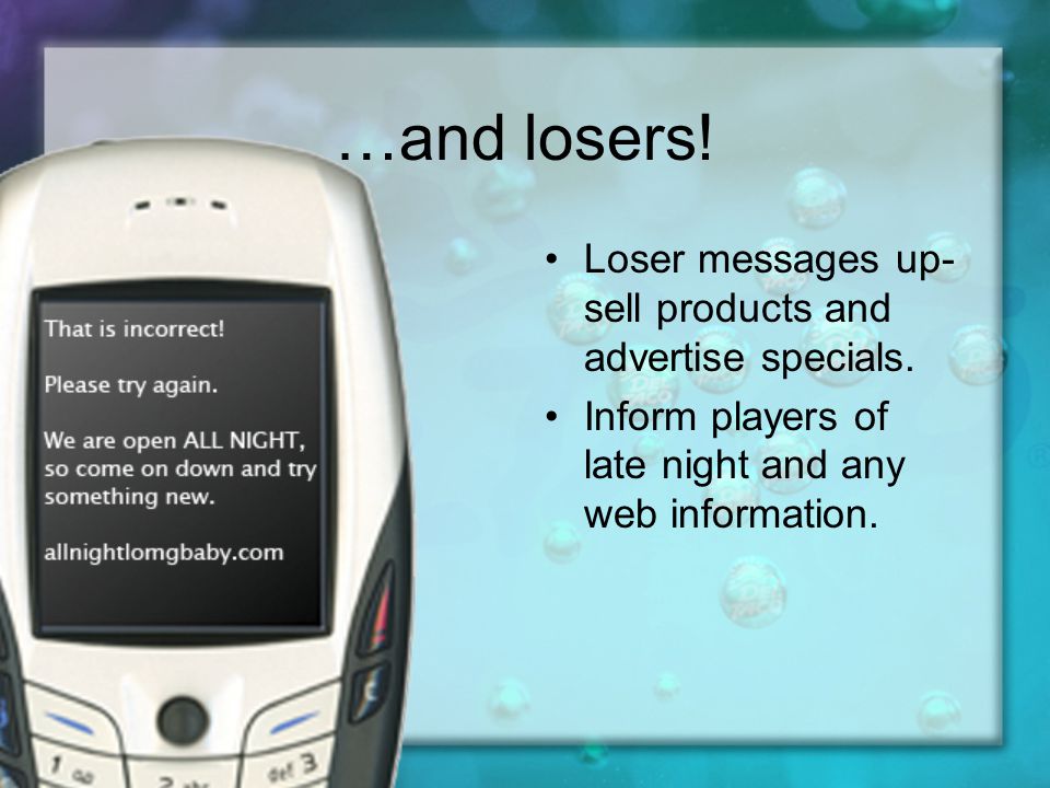 …and losers. Loser messages up- sell products and advertise specials.