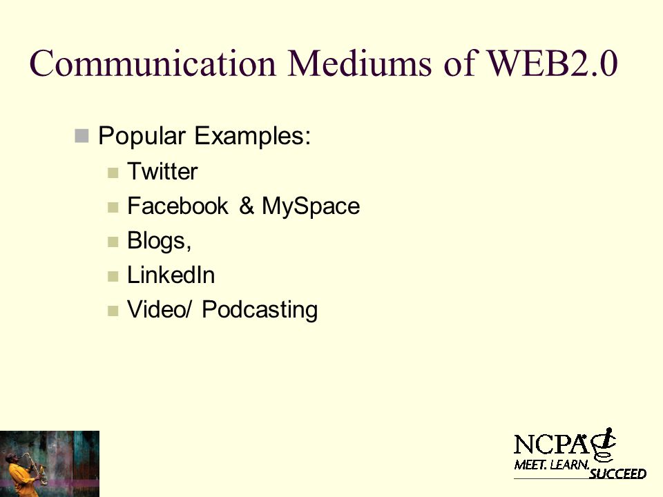 Communication Mediums of WEB2.0 Popular Examples: Twitter Facebook & MySpace Blogs, LinkedIn Video/ Podcasting