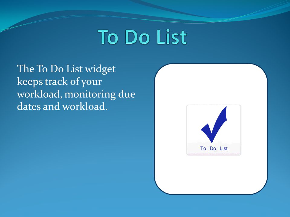 The To Do List widget keeps track of your workload, monitoring due dates and workload.