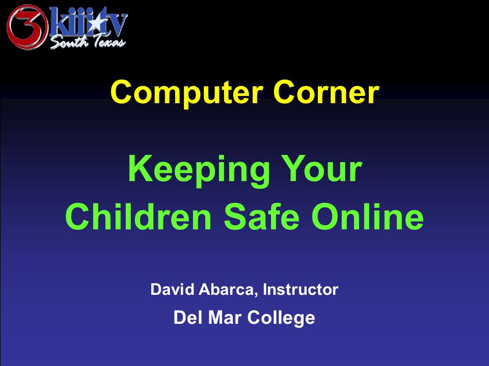 David Abarca, Instructor Del Mar College Computer Corner Keeping Your Children Safe Online