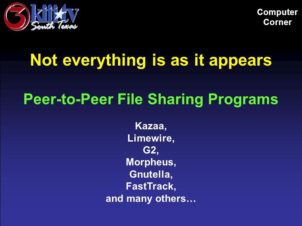 Computer Corner Not everything is as it appears Peer-to-Peer File Sharing Programs Kazaa, Limewire, G2, Morpheus, Gnutella, FastTrack, and many others…