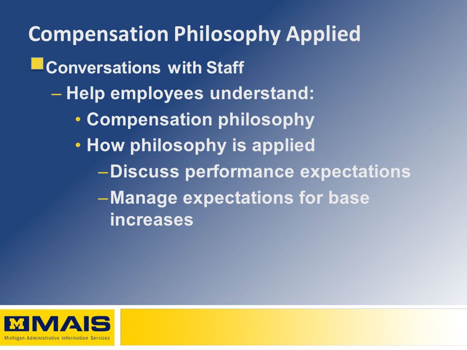 Compensation Philosophy Applied Conversations with Staff –Help employees understand: Compensation philosophy How philosophy is applied –Discuss performance expectations –Manage expectations for base increases