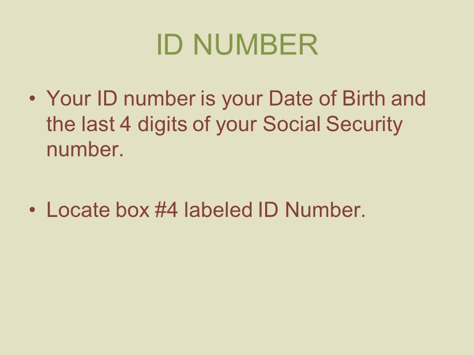 ID NUMBER Your ID number is your Date of Birth and the last 4 digits of your Social Security number.