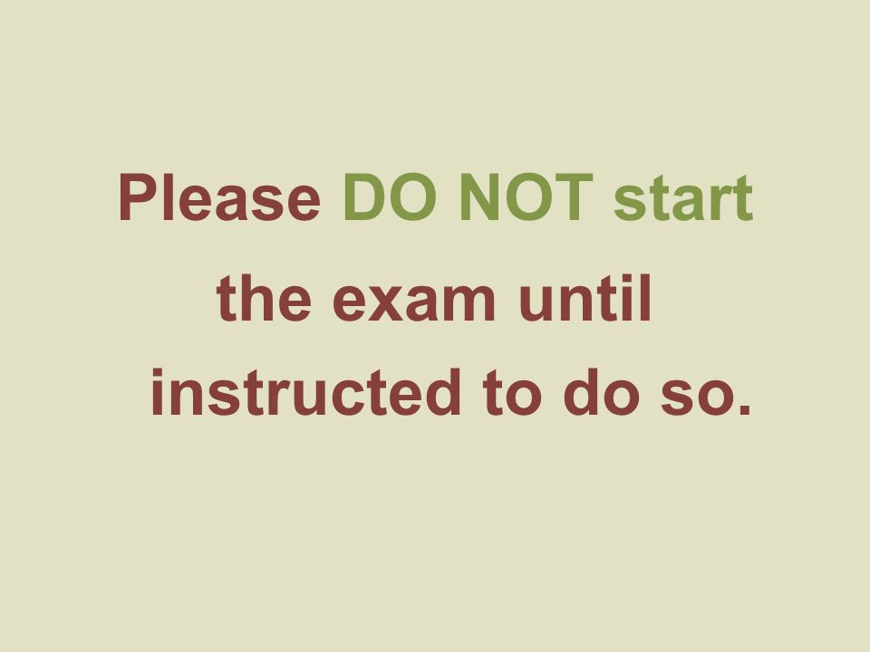 Please DO NOT start the exam until instructed to do so.
