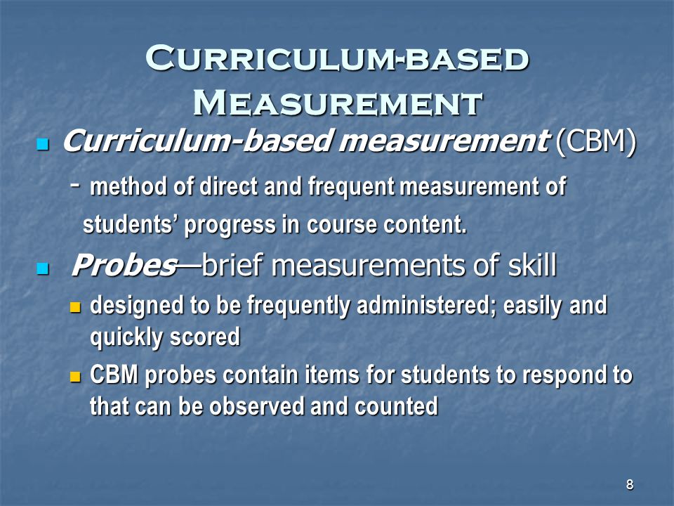 8 Curriculum-based Measurement Curriculum-based measurement (CBM) Curriculum-based measurement (CBM) - method of direct and frequent measurement of - method of direct and frequent measurement of students’ progress in course content.