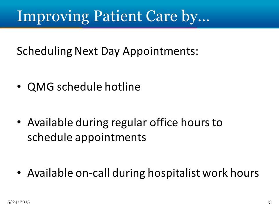 5/24/ Improving Patient Care by… Scheduling Next Day Appointments: QMG schedule hotline Available during regular office hours to schedule appointments Available on-call during hospitalist work hours