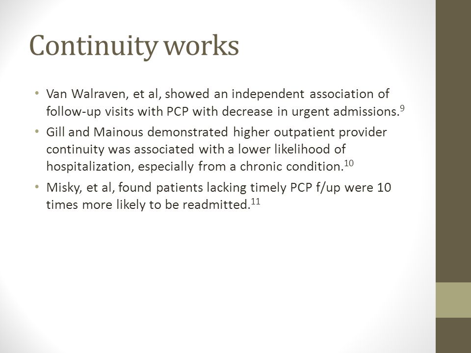 Continuity works Van Walraven, et al, showed an independent association of follow-up visits with PCP with decrease in urgent admissions.