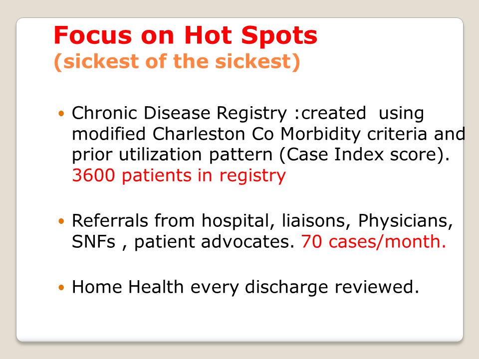 Focus on Hot Spots (sickest of the sickest) Chronic Disease Registry :created using modified Charleston Co Morbidity criteria and prior utilization pattern (Case Index score).