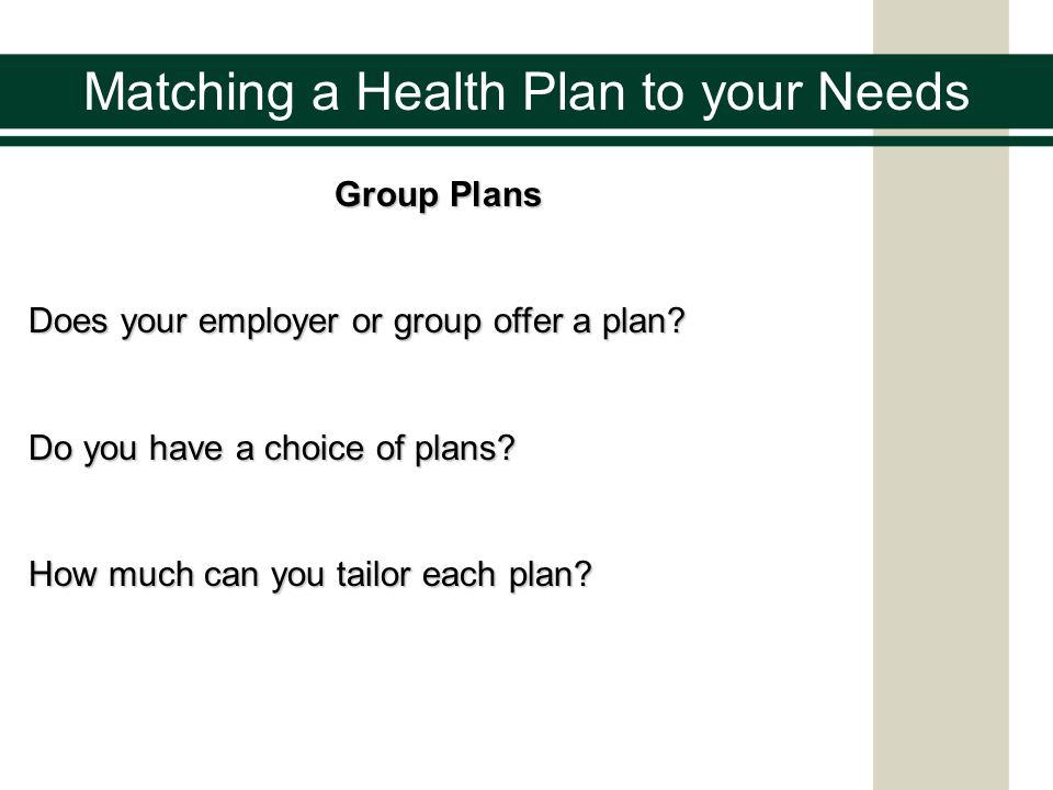 Matching a Health Plan to your Needs Group Plans Does your employer or group offer a plan.