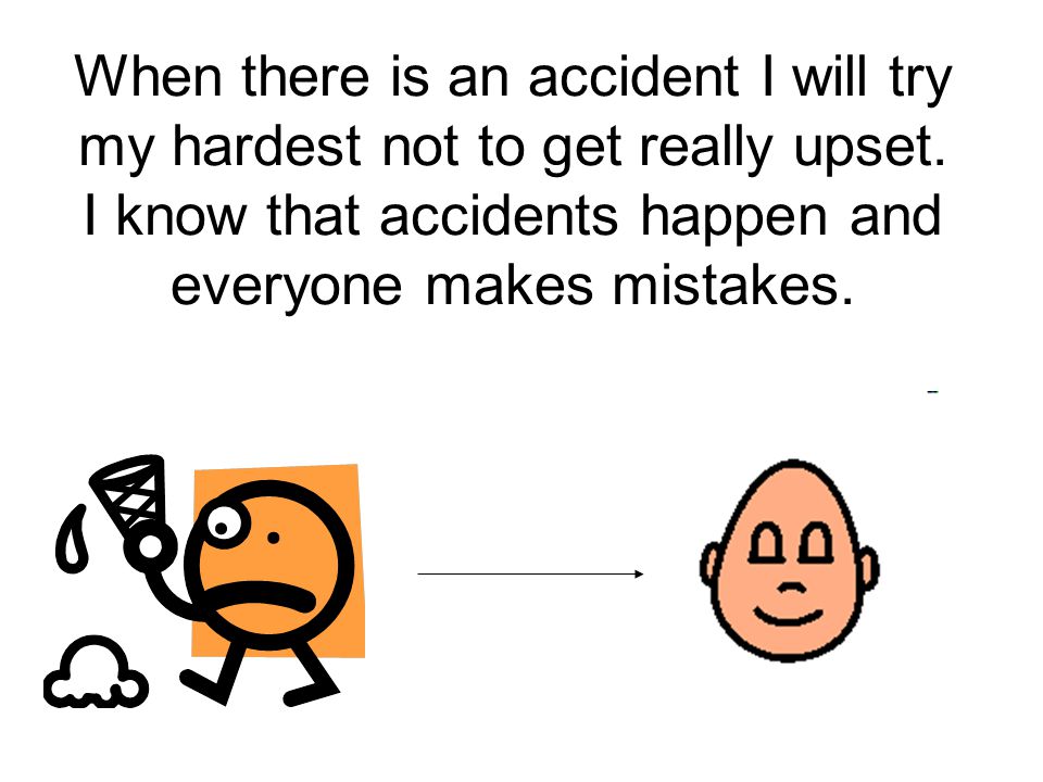 When there is an accident I will try my hardest not to get really upset.