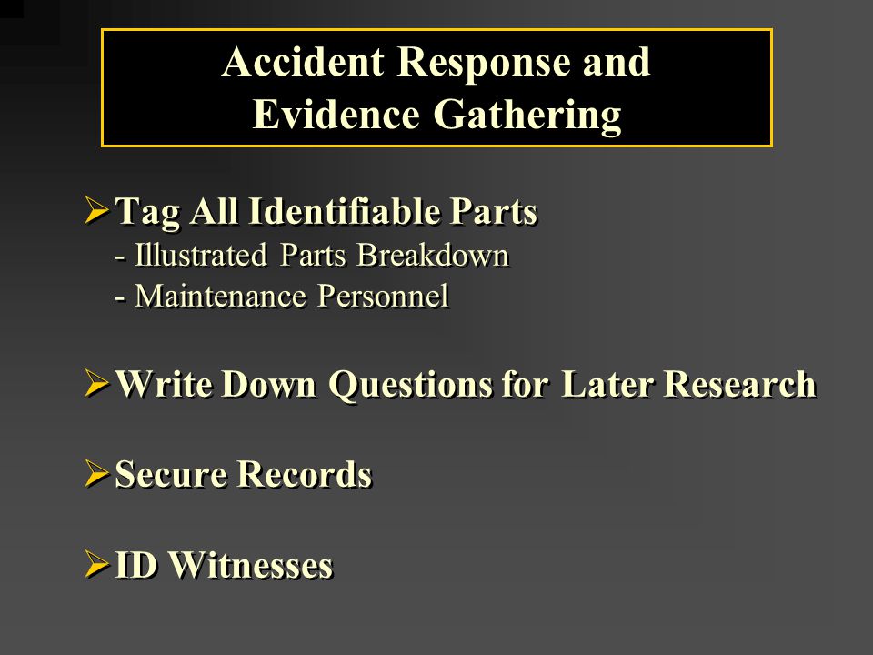  Tag All Identifiable Parts - Illustrated Parts Breakdown - Maintenance Personnel  Write Down Questions for Later Research  Secure Records  ID Witnesses  Tag All Identifiable Parts - Illustrated Parts Breakdown - Maintenance Personnel  Write Down Questions for Later Research  Secure Records  ID Witnesses Accident Response and Evidence Gathering