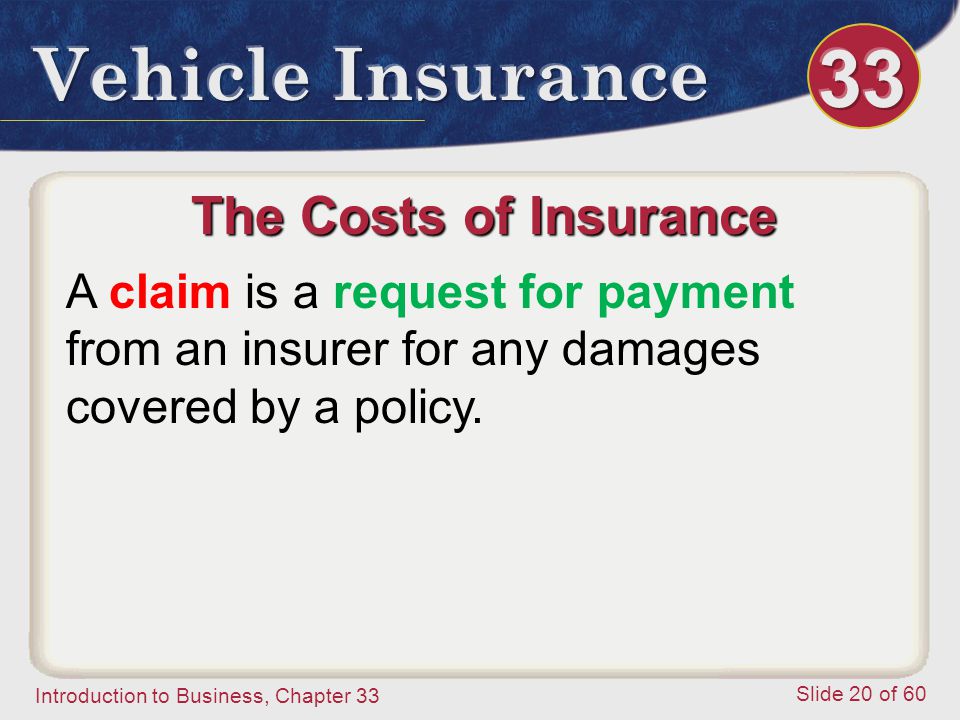 Introduction to Business, Chapter 33 Slide 20 of 60 The Costs of Insurance A claim is a request for payment from an insurer for any damages covered by a policy.