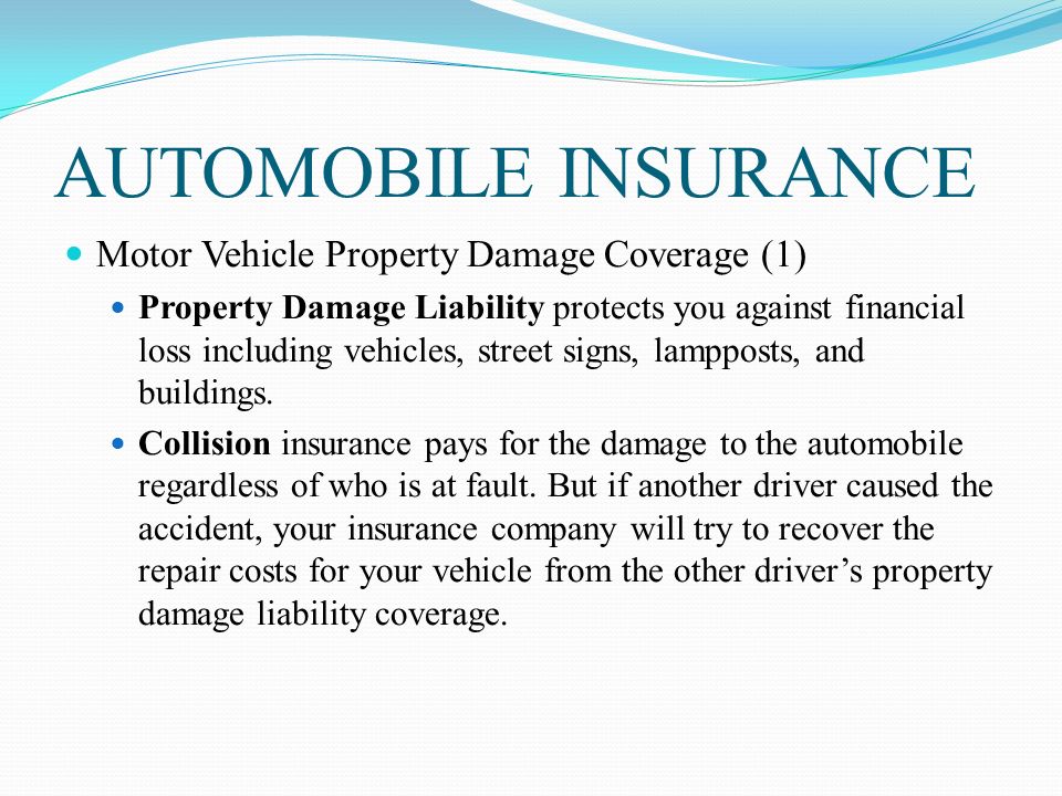 AUTOMOBILE INSURANCE Motor Vehicle Property Damage Coverage (1) Property Damage Liability protects you against financial loss including vehicles, street signs, lampposts, and buildings.