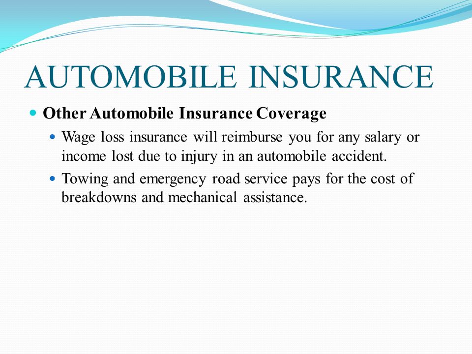 AUTOMOBILE INSURANCE Other Automobile Insurance Coverage Wage loss insurance will reimburse you for any salary or income lost due to injury in an automobile accident.