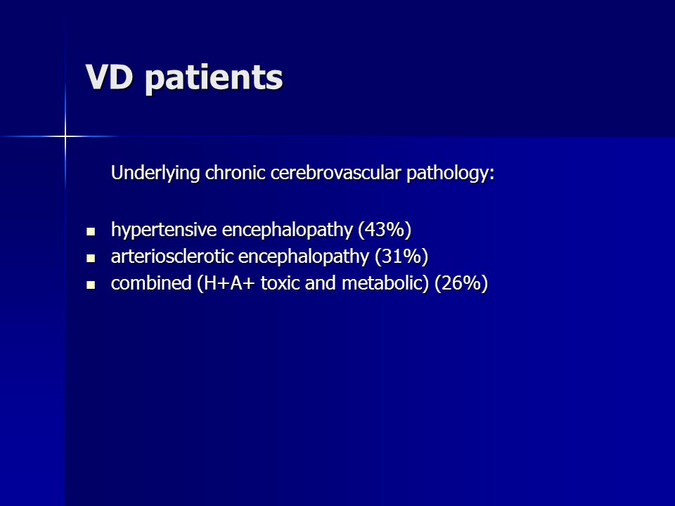 VD patients Underlying chronic cerebrovascular pathology: hypertensive encephalopathy (43%) hypertensive encephalopathy (43%) arteriosclerotic encephalopathy (31%) arteriosclerotic encephalopathy (31%) combined (H+A+ toxic and metabolic) (26%) combined (H+A+ toxic and metabolic) (26%)