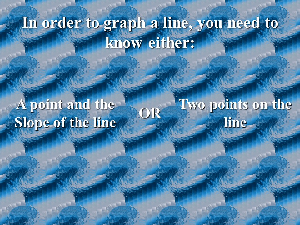 In order to graph a line, you need to know either: A point and the Slope of the line Two points on the line OR