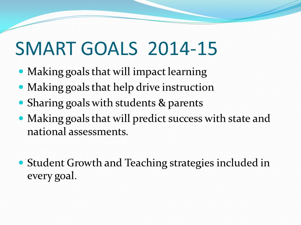 SMART GOALS Making goals that will impact learning Making goals that help drive instruction Sharing goals with students & parents Making goals that will predict success with state and national assessments.