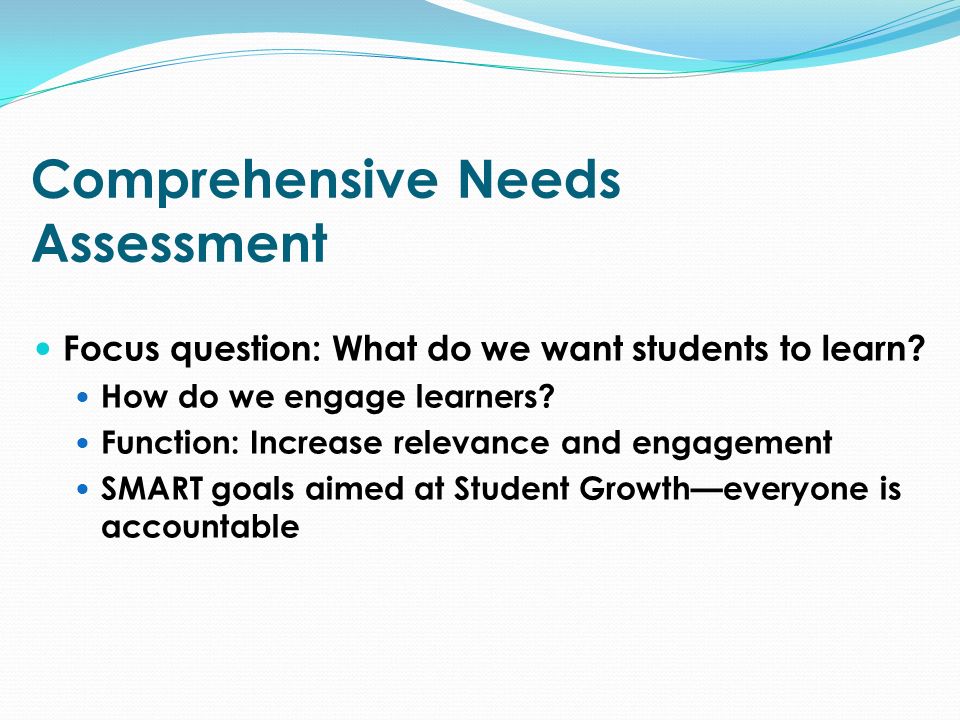 Comprehensive Needs Assessment Focus question: What do we want students to learn.