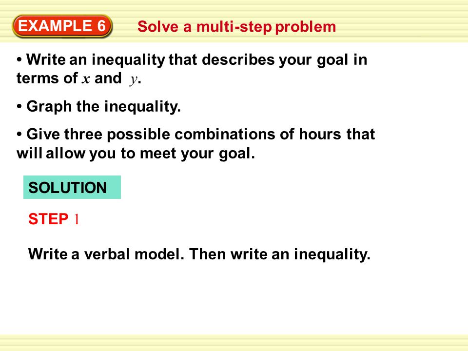 Warm-Up Exercises EXAMPLE 6 Solve a multi-step problem Write an inequality that describes your goal in terms of x and y.