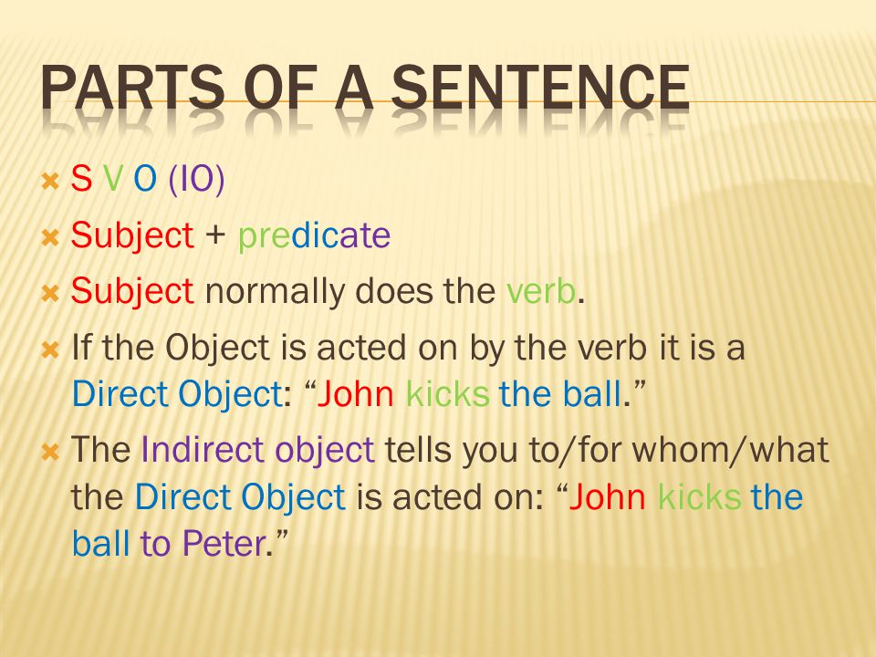  S V O (IO)  Subject + predicate  Subject normally does the verb.