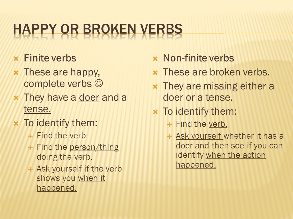  Finite verbs  These are happy, complete verbs  They have a doer and a tense.