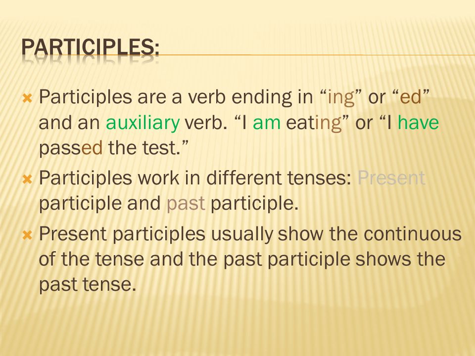  Participles are a verb ending in ing or ed and an auxiliary verb.