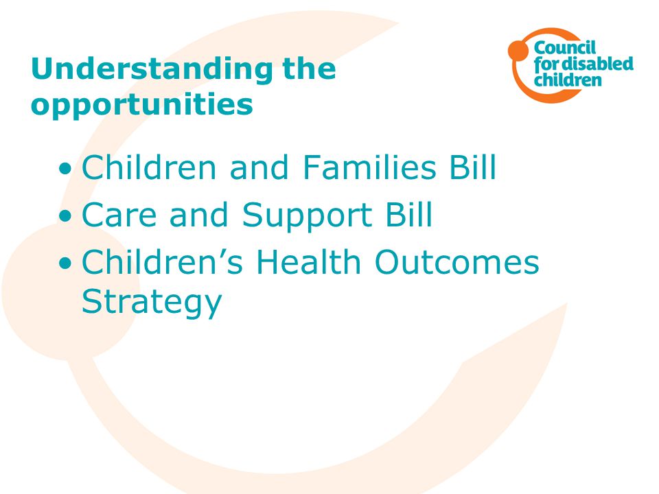 Understanding the opportunities Children and Families Bill Care and Support Bill Children’s Health Outcomes Strategy