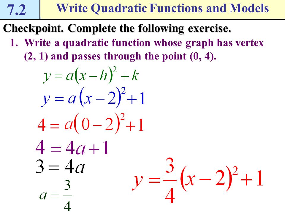 7.2 Write Quadratic Functions and Models Example 1 Write a quadratic function in vertex form Write a quadratic function whose graph has a vertex (  ) and passes through the point (0, 5).