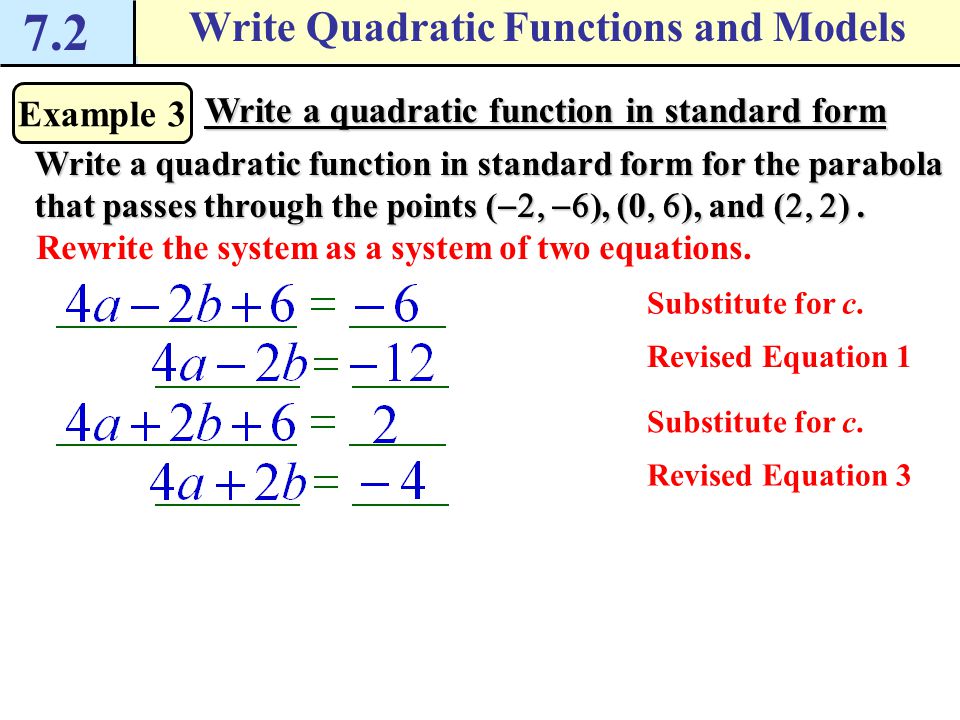 7.2 Write Quadratic Functions and Models Example 3 Write a quadratic function in standard form Write a quadratic function in standard form for the parabola that passes through the points (  ), (0  ), and (  ).