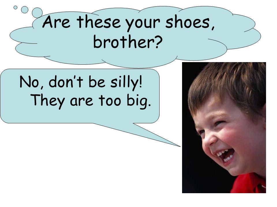 No, don’t be silly! They are too big. Are these your shoes, brother