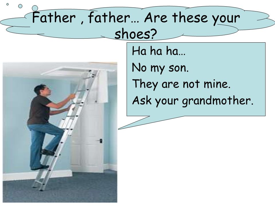 Father, father… Are these your shoes Ha ha ha… No my son. They are not mine. Ask your grandmother.