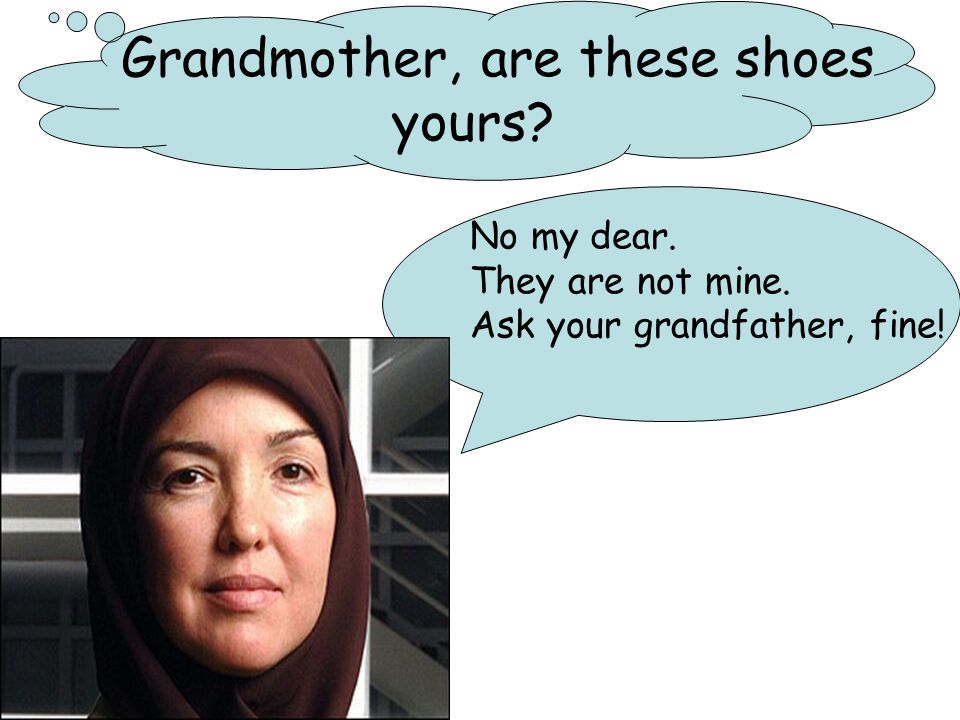 Grandmother, are these shoes yours No my dear. They are not mine. Ask your grandfather, fine!