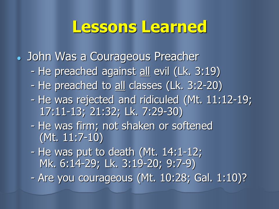 Lessons Learned John Was a Courageous Preacher John Was a Courageous Preacher - He preached against all evil (Lk.