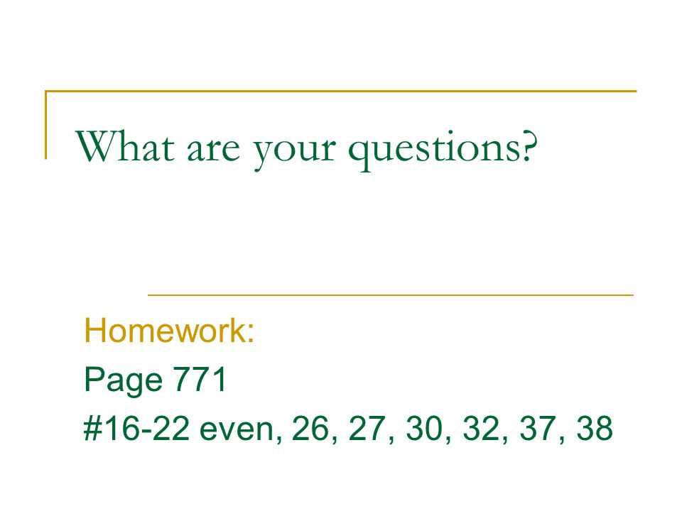What are your questions Homework: Page 771 #16-22 even, 26, 27, 30, 32, 37, 38