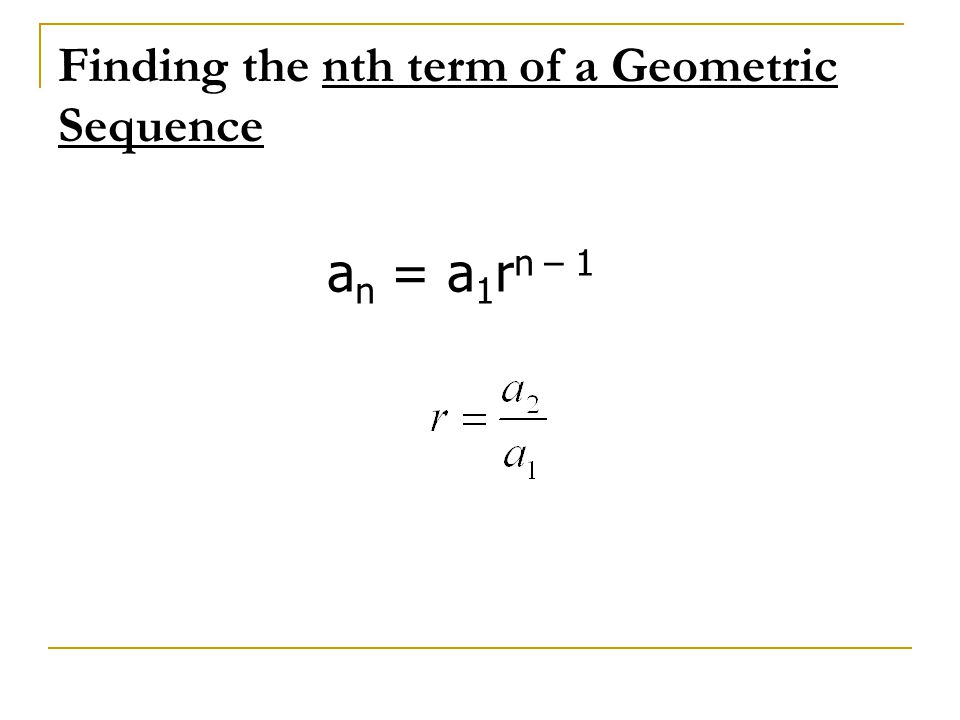 Finding the nth term of a Geometric Sequence a n = a 1 r n – 1