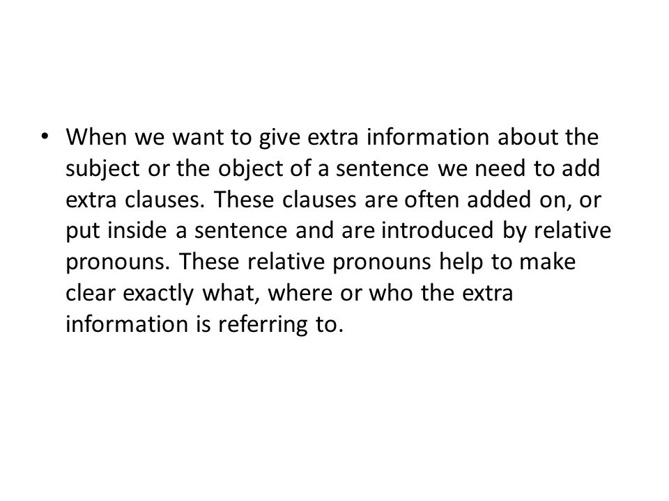 When we want to give extra information about the subject or the object of a sentence we need to add extra clauses.