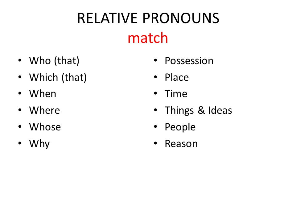 RELATIVE PRONOUNS match Who (that) Which (that) When Where Whose Why Possession Place Time Things & Ideas People Reason