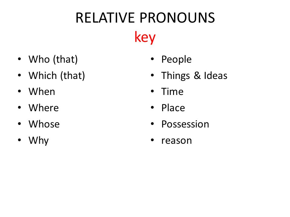 RELATIVE PRONOUNS key Who (that) Which (that) When Where Whose Why People Things & Ideas Time Place Possession reason