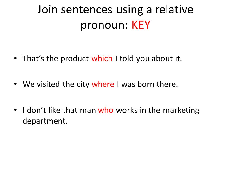 Join sentences using a relative pronoun: KEY That’s the product which I told you about it.