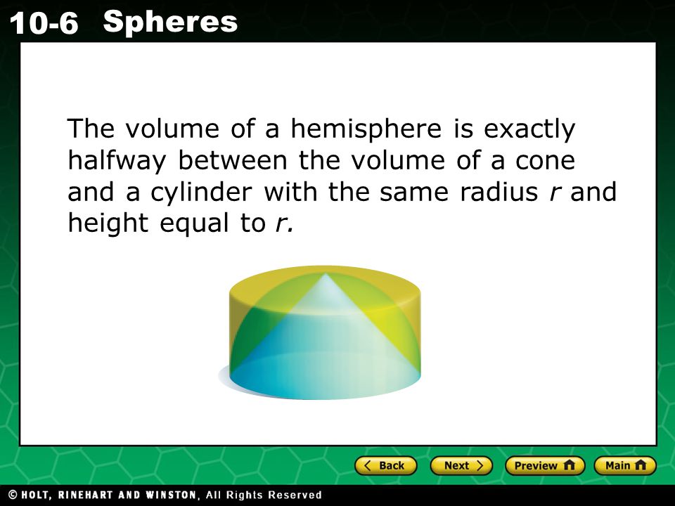 Holt CA Course Spheres The volume of a hemisphere is exactly halfway between the volume of a cone and a cylinder with the same radius r and height equal to r.