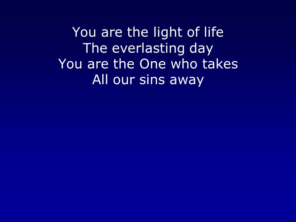 You are the light of life The everlasting day You are the One who takes All our sins away