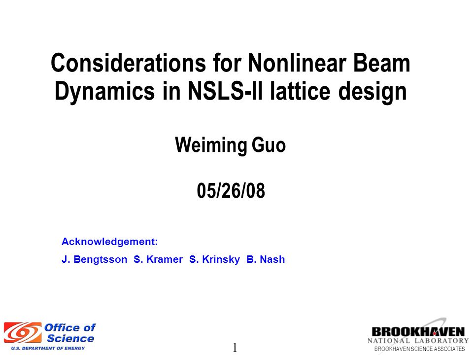 1 BROOKHAVEN SCIENCE ASSOCIATES Considerations for Nonlinear Beam Dynamics in NSLS-II lattice design Weiming Guo 05/26/08 Acknowledgement: J.
